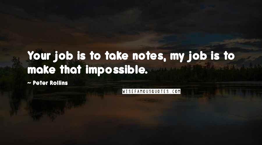 Peter Rollins Quotes: Your job is to take notes, my job is to make that impossible.