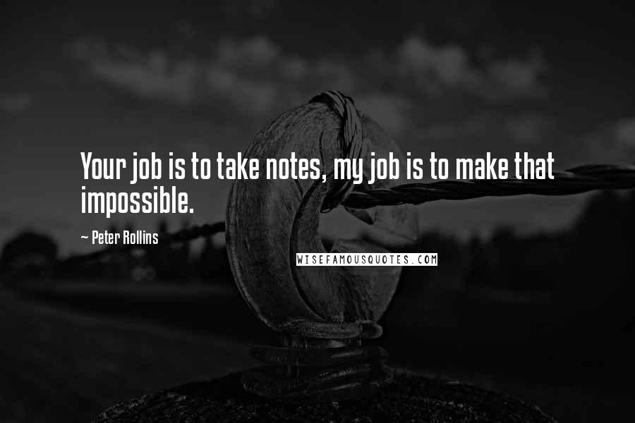 Peter Rollins Quotes: Your job is to take notes, my job is to make that impossible.