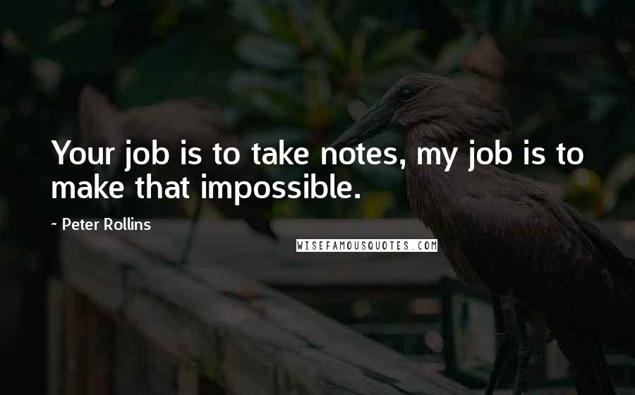 Peter Rollins Quotes: Your job is to take notes, my job is to make that impossible.