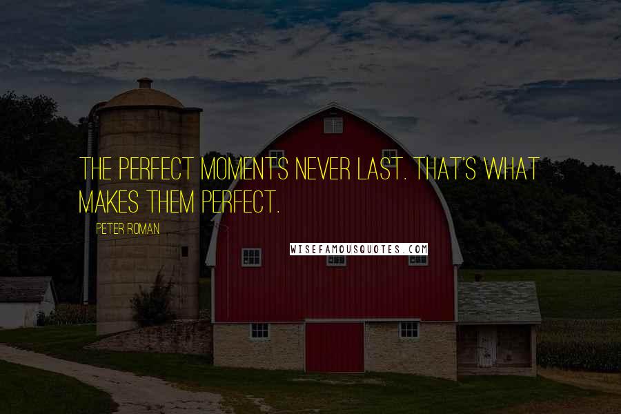 Peter Roman Quotes: The perfect moments never last. That's what makes them perfect.