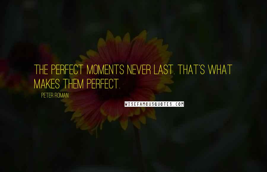 Peter Roman Quotes: The perfect moments never last. That's what makes them perfect.