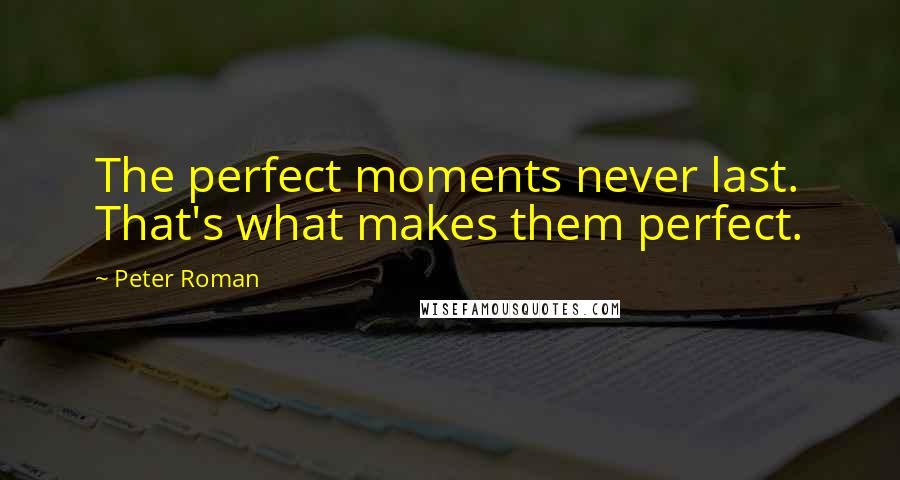 Peter Roman Quotes: The perfect moments never last. That's what makes them perfect.