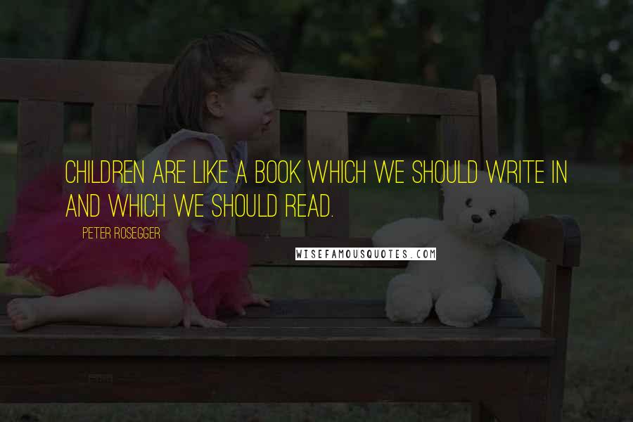Peter Rosegger Quotes: Children are like a book which we should write in and which we should read.