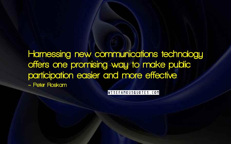 Peter Roskam Quotes: Harnessing new communications technology offers one promising way to make public participation easier and more effective.