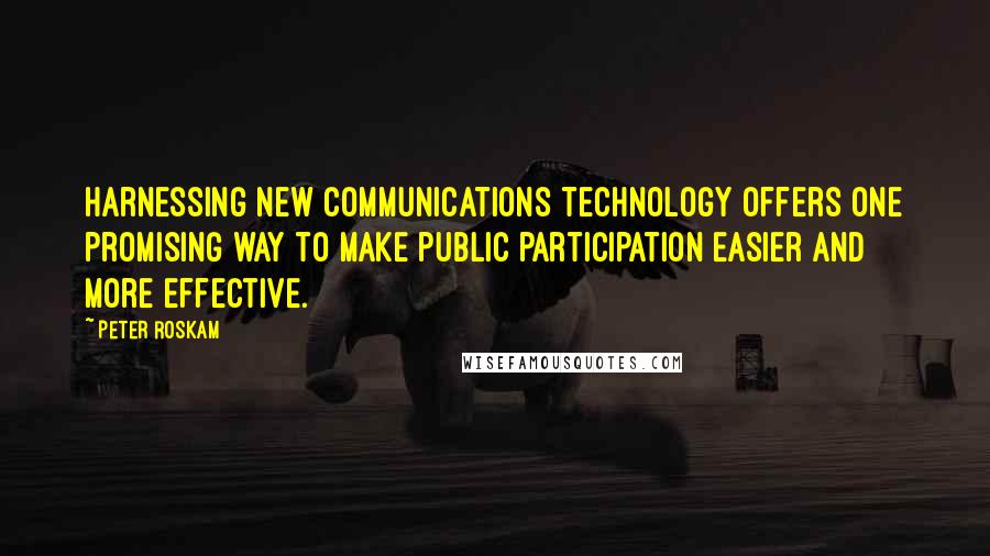 Peter Roskam Quotes: Harnessing new communications technology offers one promising way to make public participation easier and more effective.