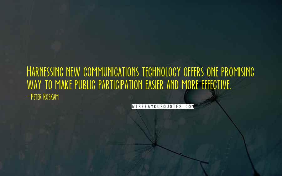 Peter Roskam Quotes: Harnessing new communications technology offers one promising way to make public participation easier and more effective.
