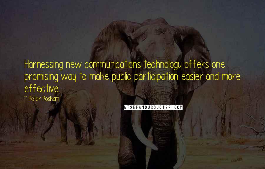 Peter Roskam Quotes: Harnessing new communications technology offers one promising way to make public participation easier and more effective.