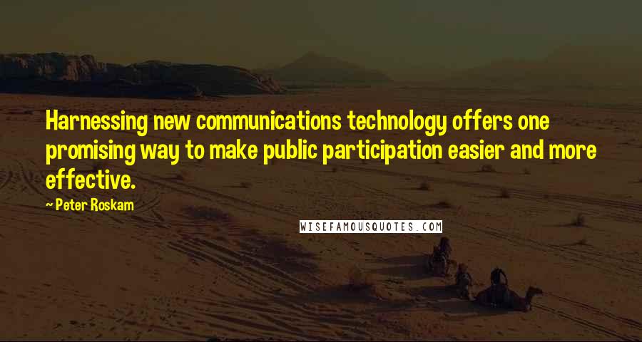 Peter Roskam Quotes: Harnessing new communications technology offers one promising way to make public participation easier and more effective.