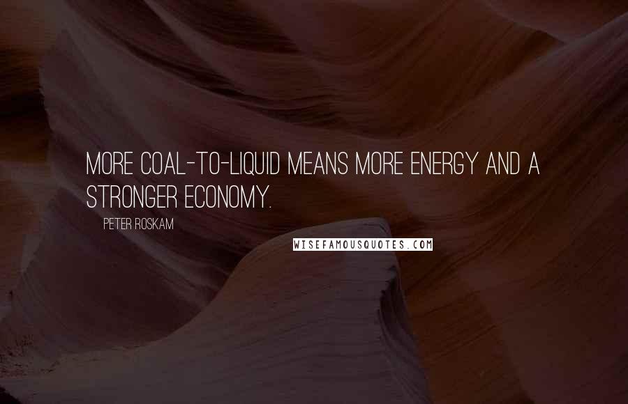 Peter Roskam Quotes: More coal-to-liquid means more energy and a stronger economy.