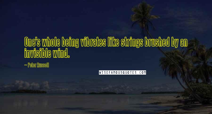 Peter Russell Quotes: One's whole being vibrates like strings brushed by an invisible wind.