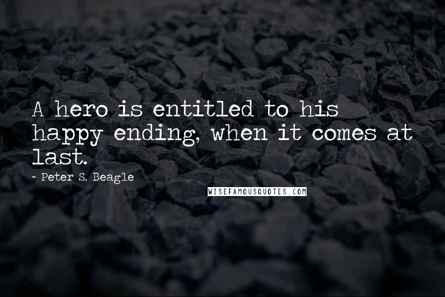 Peter S. Beagle Quotes: A hero is entitled to his happy ending, when it comes at last.