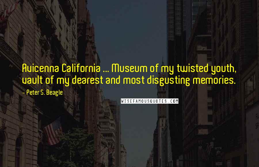 Peter S. Beagle Quotes: Avicenna California ... Museum of my twisted youth, vault of my dearest and most disgusting memories.