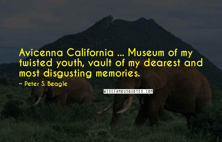 Peter S. Beagle Quotes: Avicenna California ... Museum of my twisted youth, vault of my dearest and most disgusting memories.