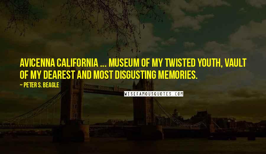 Peter S. Beagle Quotes: Avicenna California ... Museum of my twisted youth, vault of my dearest and most disgusting memories.