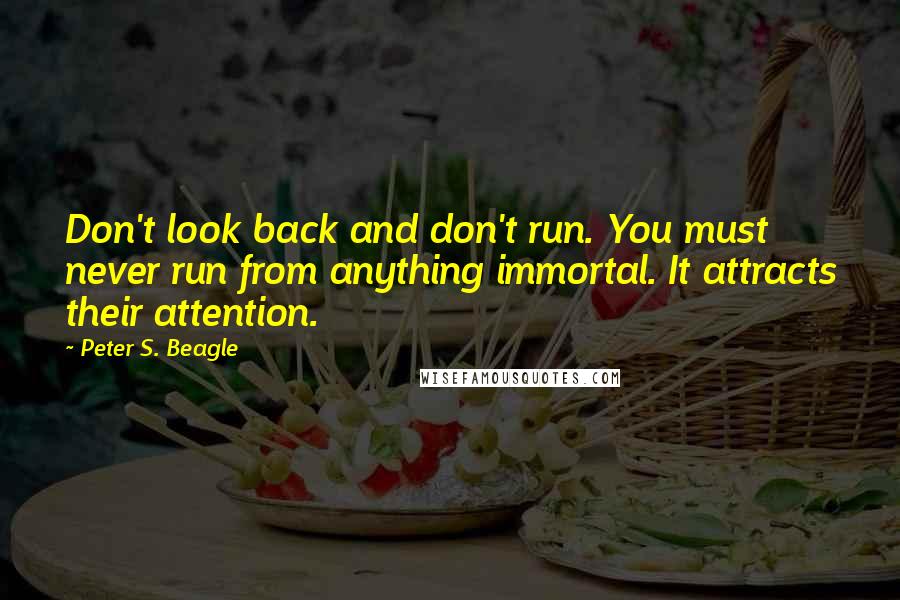 Peter S. Beagle Quotes: Don't look back and don't run. You must never run from anything immortal. It attracts their attention.