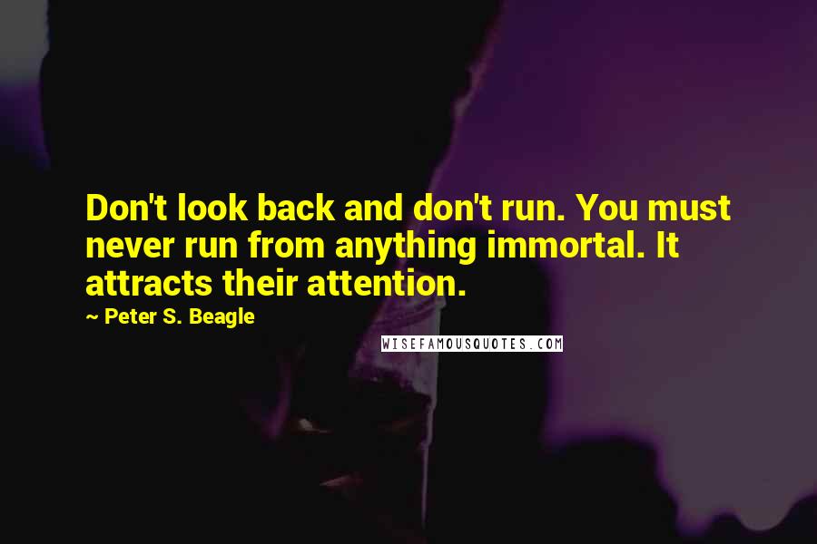 Peter S. Beagle Quotes: Don't look back and don't run. You must never run from anything immortal. It attracts their attention.