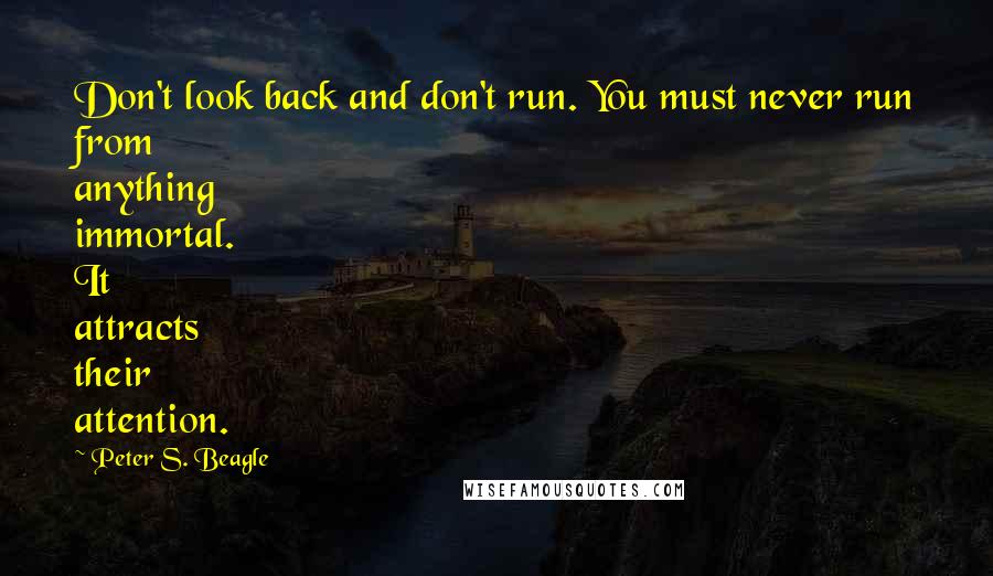 Peter S. Beagle Quotes: Don't look back and don't run. You must never run from anything immortal. It attracts their attention.