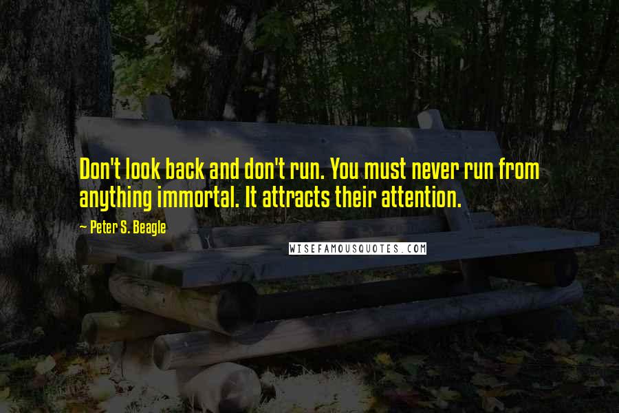 Peter S. Beagle Quotes: Don't look back and don't run. You must never run from anything immortal. It attracts their attention.