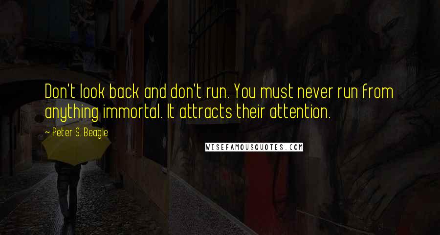 Peter S. Beagle Quotes: Don't look back and don't run. You must never run from anything immortal. It attracts their attention.