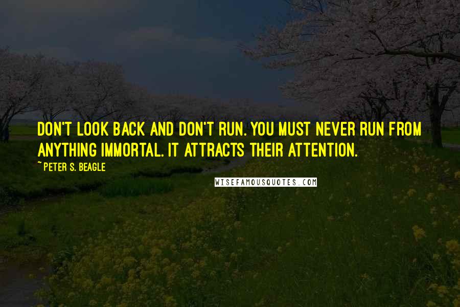 Peter S. Beagle Quotes: Don't look back and don't run. You must never run from anything immortal. It attracts their attention.