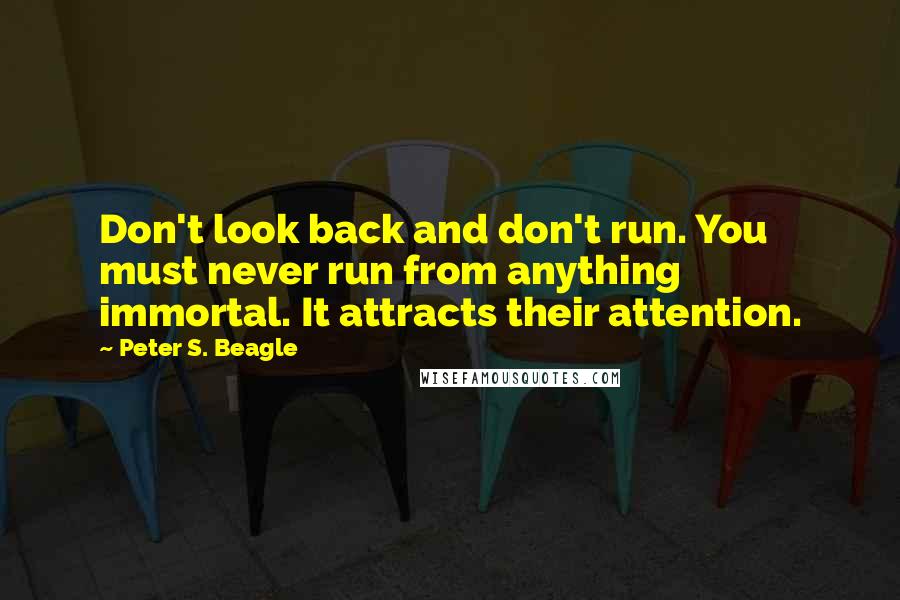 Peter S. Beagle Quotes: Don't look back and don't run. You must never run from anything immortal. It attracts their attention.