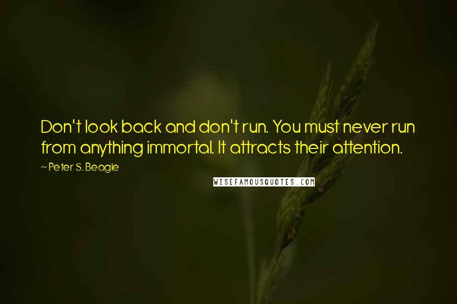 Peter S. Beagle Quotes: Don't look back and don't run. You must never run from anything immortal. It attracts their attention.