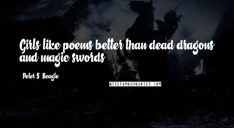 Peter S. Beagle Quotes: Girls like poems better than dead dragons and magic swords,