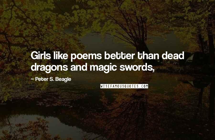 Peter S. Beagle Quotes: Girls like poems better than dead dragons and magic swords,