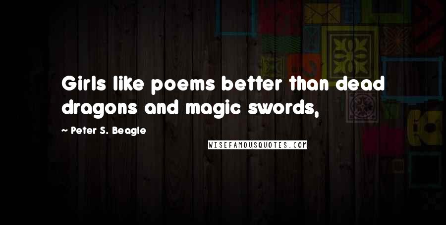 Peter S. Beagle Quotes: Girls like poems better than dead dragons and magic swords,