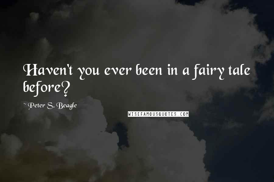 Peter S. Beagle Quotes: Haven't you ever been in a fairy tale before?