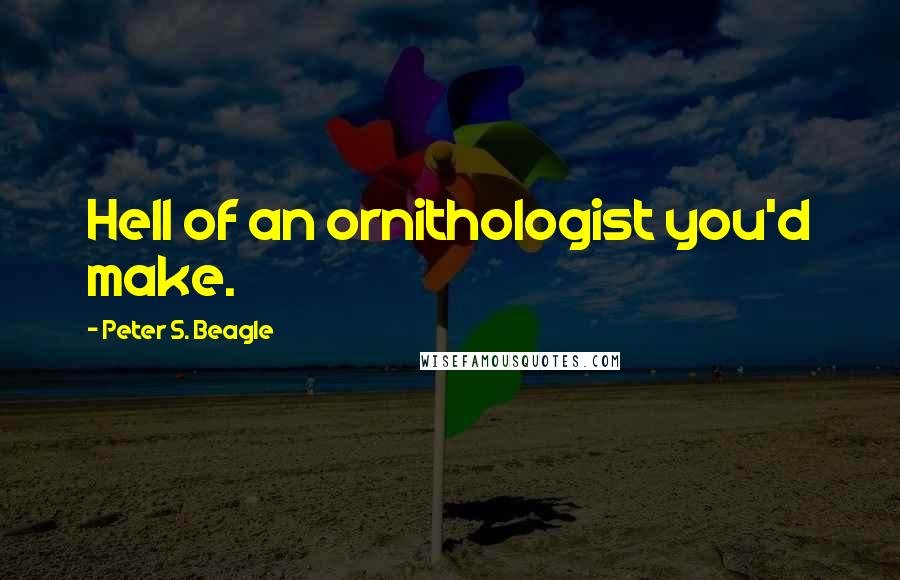 Peter S. Beagle Quotes: Hell of an ornithologist you'd make.