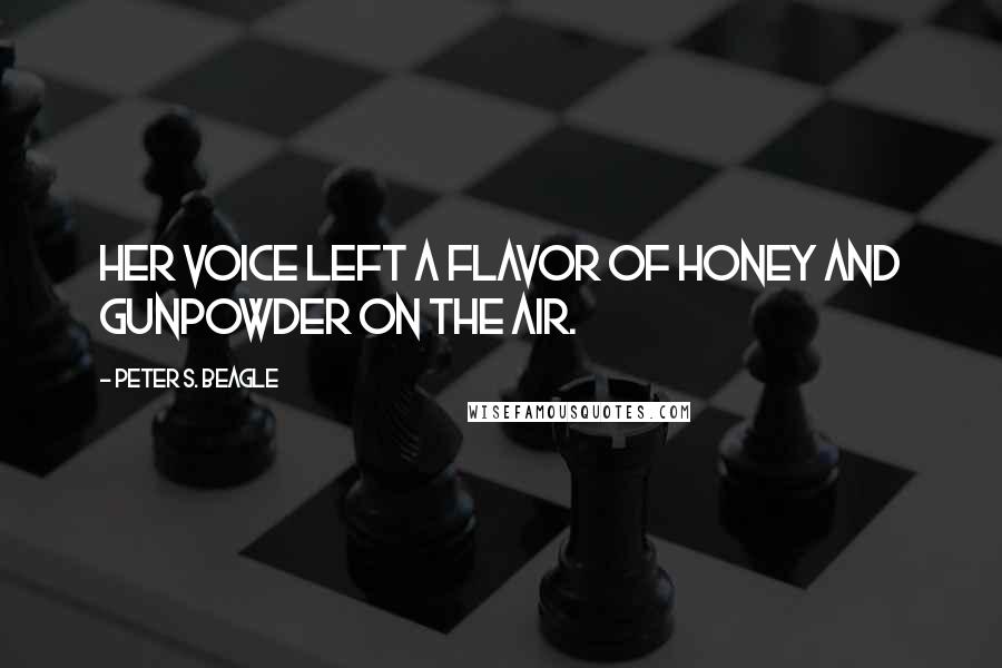 Peter S. Beagle Quotes: Her voice left a flavor of honey and gunpowder on the air.