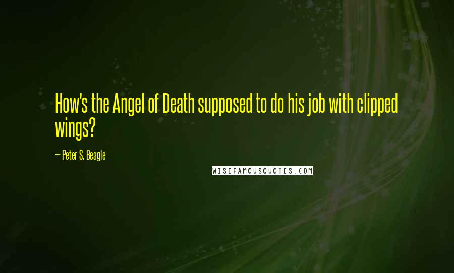 Peter S. Beagle Quotes: How's the Angel of Death supposed to do his job with clipped wings?