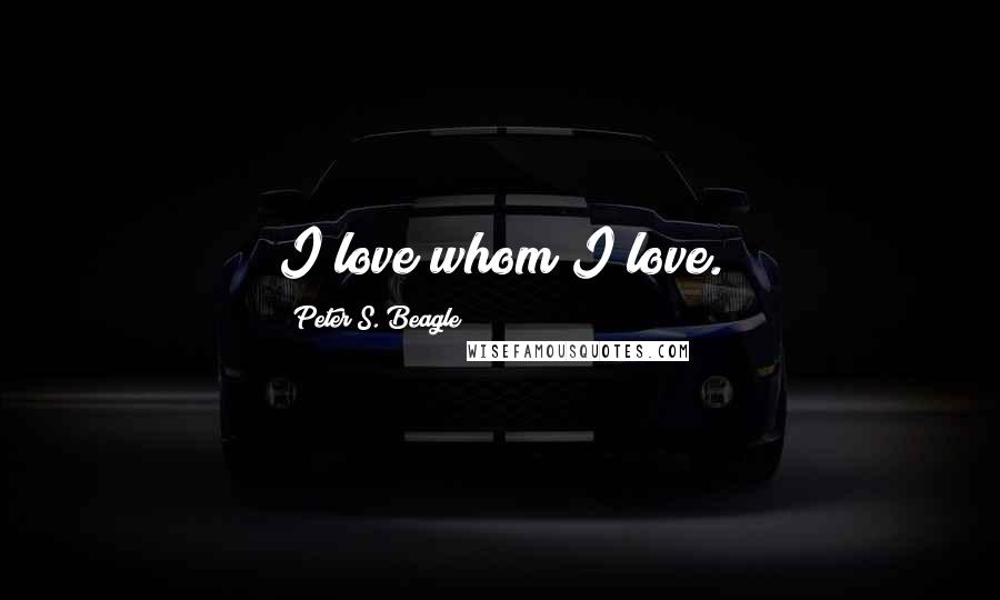 Peter S. Beagle Quotes: I love whom I love.