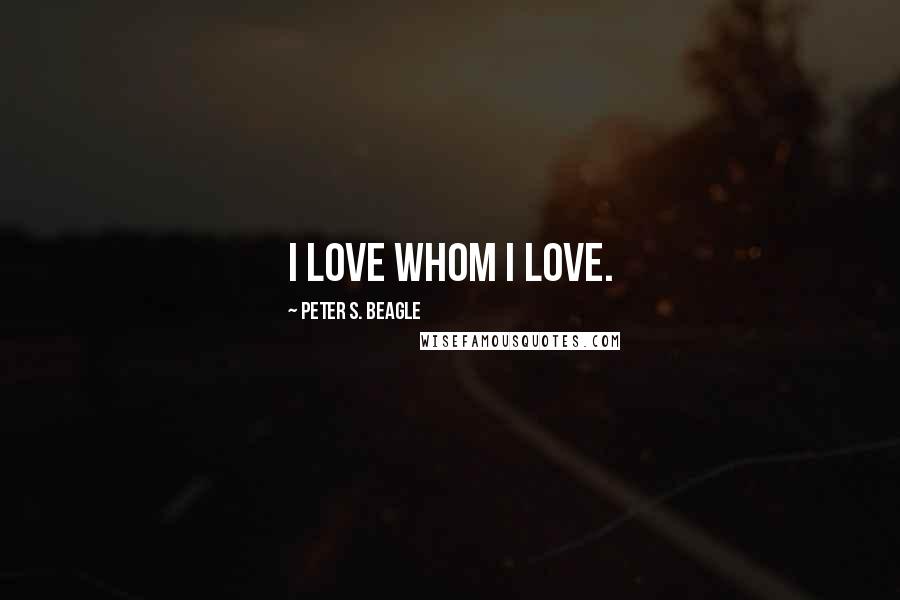 Peter S. Beagle Quotes: I love whom I love.