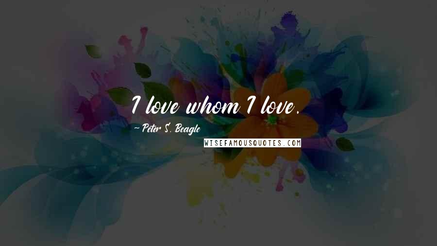 Peter S. Beagle Quotes: I love whom I love.