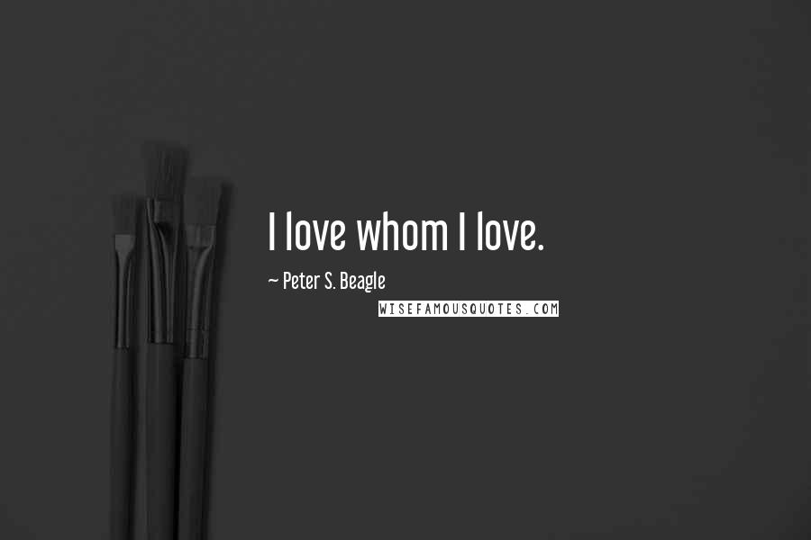 Peter S. Beagle Quotes: I love whom I love.
