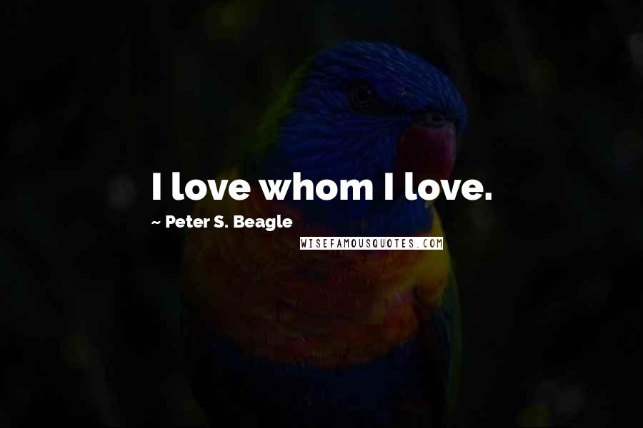 Peter S. Beagle Quotes: I love whom I love.