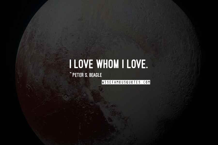 Peter S. Beagle Quotes: I love whom I love.