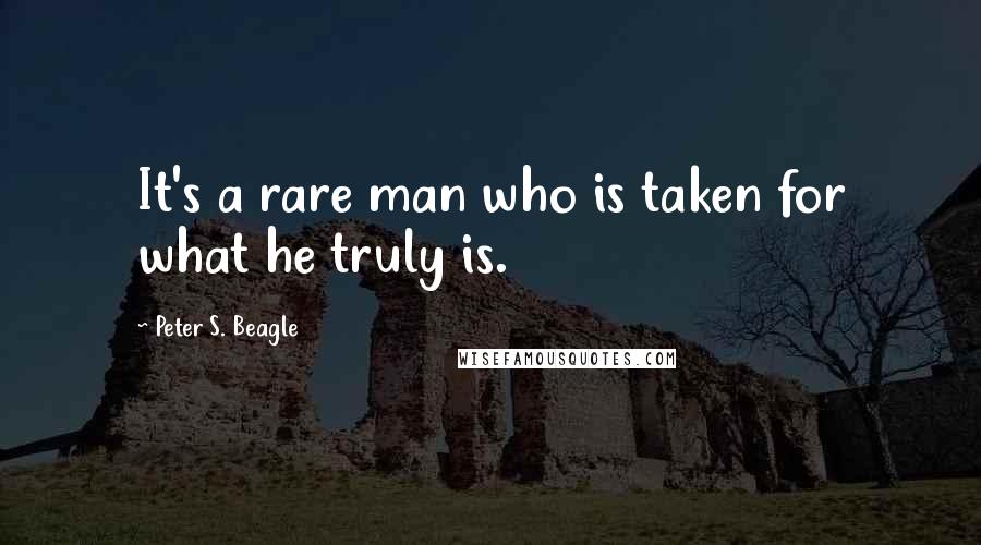 Peter S. Beagle Quotes: It's a rare man who is taken for what he truly is.