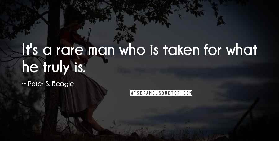 Peter S. Beagle Quotes: It's a rare man who is taken for what he truly is.