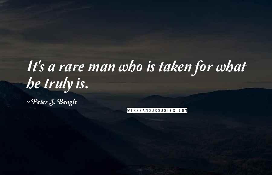 Peter S. Beagle Quotes: It's a rare man who is taken for what he truly is.