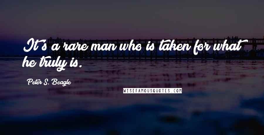 Peter S. Beagle Quotes: It's a rare man who is taken for what he truly is.