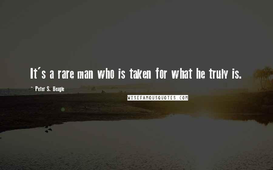 Peter S. Beagle Quotes: It's a rare man who is taken for what he truly is.