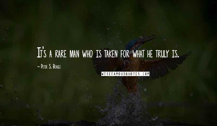 Peter S. Beagle Quotes: It's a rare man who is taken for what he truly is.