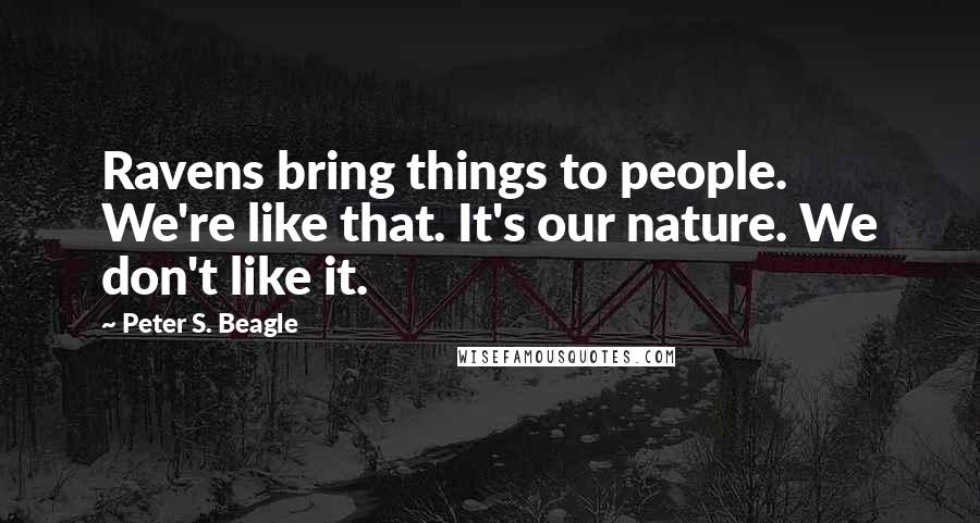 Peter S. Beagle Quotes: Ravens bring things to people. We're like that. It's our nature. We don't like it.