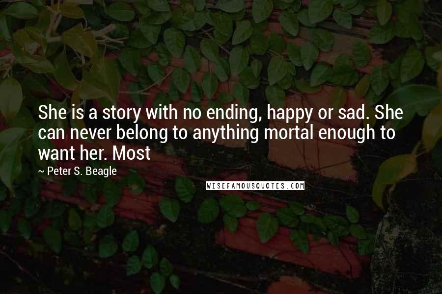 Peter S. Beagle Quotes: She is a story with no ending, happy or sad. She can never belong to anything mortal enough to want her. Most