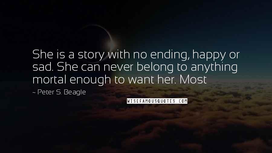 Peter S. Beagle Quotes: She is a story with no ending, happy or sad. She can never belong to anything mortal enough to want her. Most