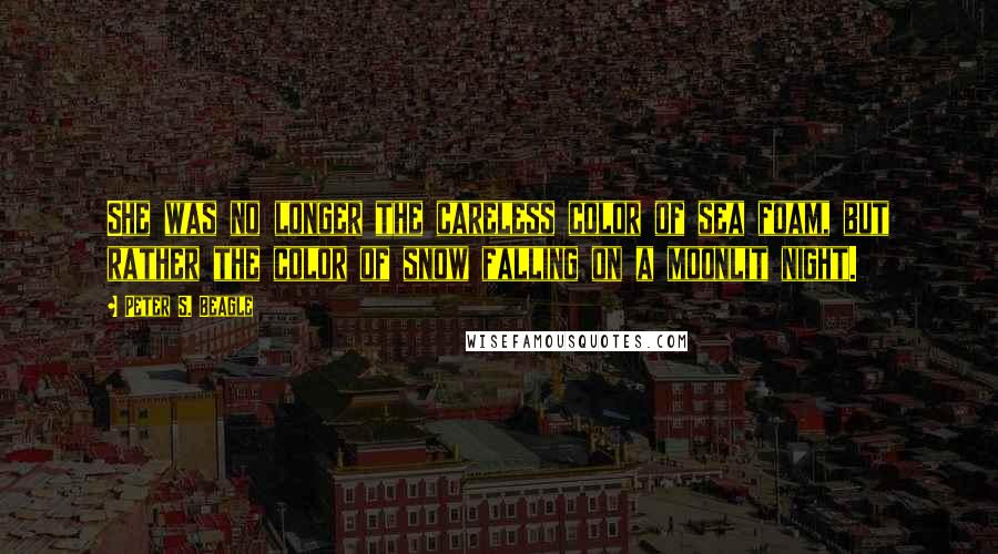 Peter S. Beagle Quotes: She was no longer the careless color of sea foam, but rather the color of snow falling on a moonlit night.