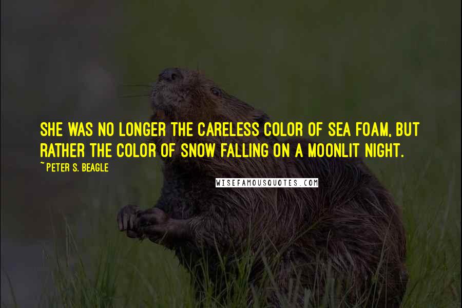 Peter S. Beagle Quotes: She was no longer the careless color of sea foam, but rather the color of snow falling on a moonlit night.